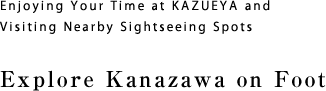 Enjoying Your Time at KAZUEYA and Visiting Nearby Sightseeing Spots Explore Kanazawa on Foot